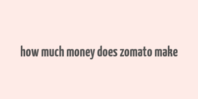 how much money does zomato make