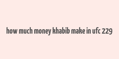 how much money khabib make in ufc 229