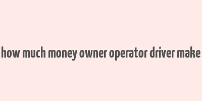 how much money owner operator driver make