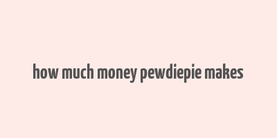 how much money pewdiepie makes