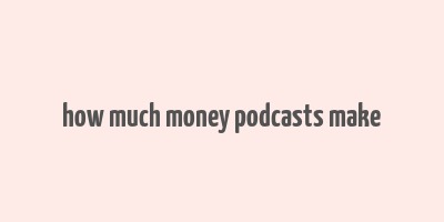 how much money podcasts make