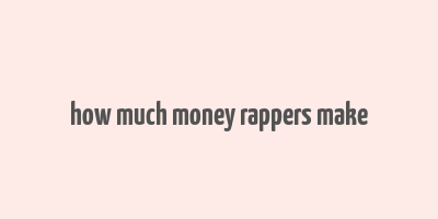 how much money rappers make