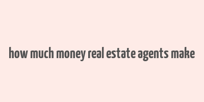 how much money real estate agents make