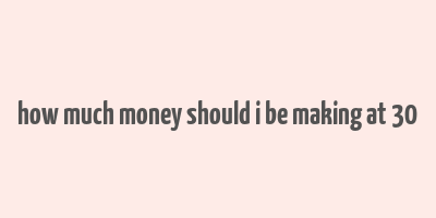 how much money should i be making at 30