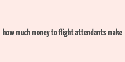 how much money to flight attendants make