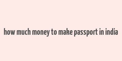 how much money to make passport in india