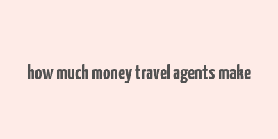 how much money travel agents make