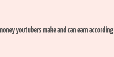 how much money youtubers make and can earn according to creators