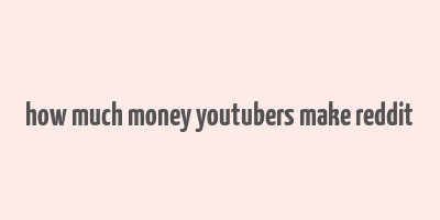 how much money youtubers make reddit