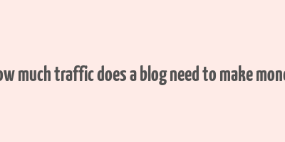 how much traffic does a blog need to make money