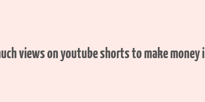 how much views on youtube shorts to make money in india