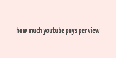 how much youtube pays per view