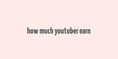 how much youtuber earn