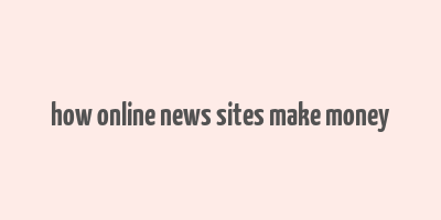 how online news sites make money