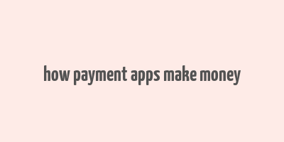 how payment apps make money