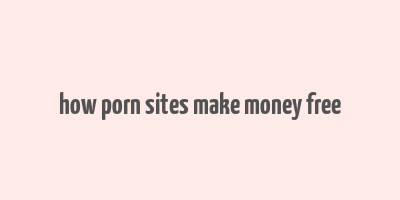 how porn sites make money free