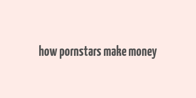 how pornstars make money