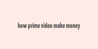 how prime video make money