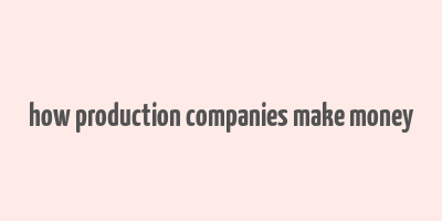 how production companies make money