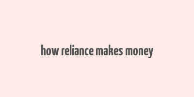 how reliance makes money