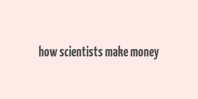 how scientists make money