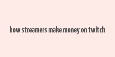 how streamers make money on twitch