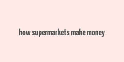 how supermarkets make money