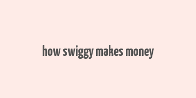 how swiggy makes money