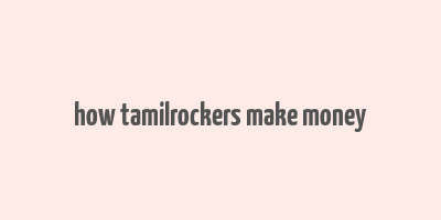 how tamilrockers make money