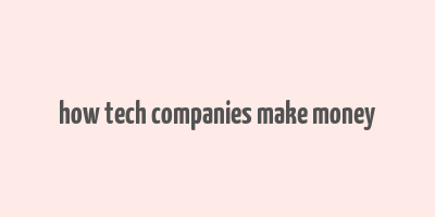 how tech companies make money