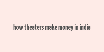 how theaters make money in india