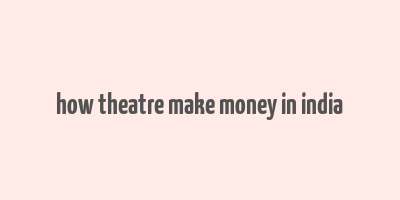 how theatre make money in india