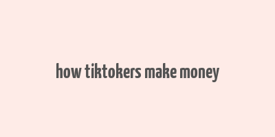 how tiktokers make money