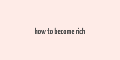 how to become rich