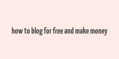 how to blog for free and make money