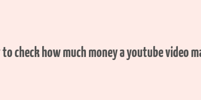 how to check how much money a youtube video makes