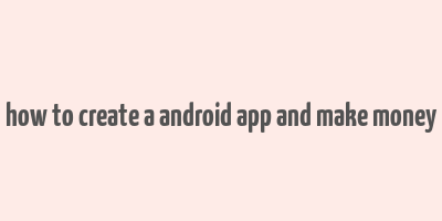 how to create a android app and make money