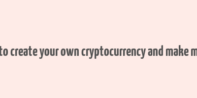 how to create your own cryptocurrency and make money