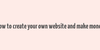 how to create your own website and make money