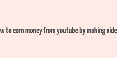 how to earn money from youtube by making videos