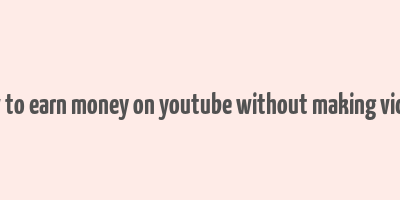 how to earn money on youtube without making videos