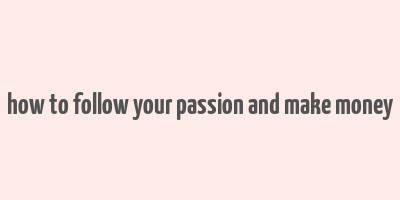 how to follow your passion and make money