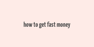 how to get fast money