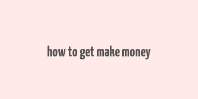 how to get make money