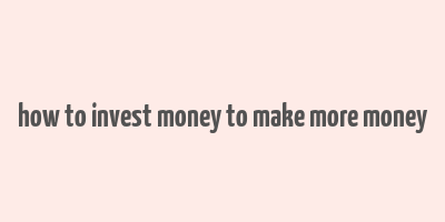 how to invest money to make more money