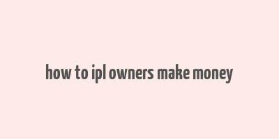 how to ipl owners make money