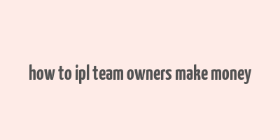 how to ipl team owners make money