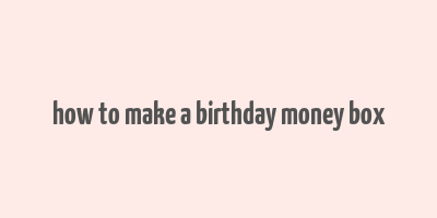 how to make a birthday money box