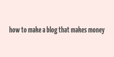 how to make a blog that makes money