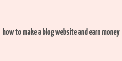 how to make a blog website and earn money